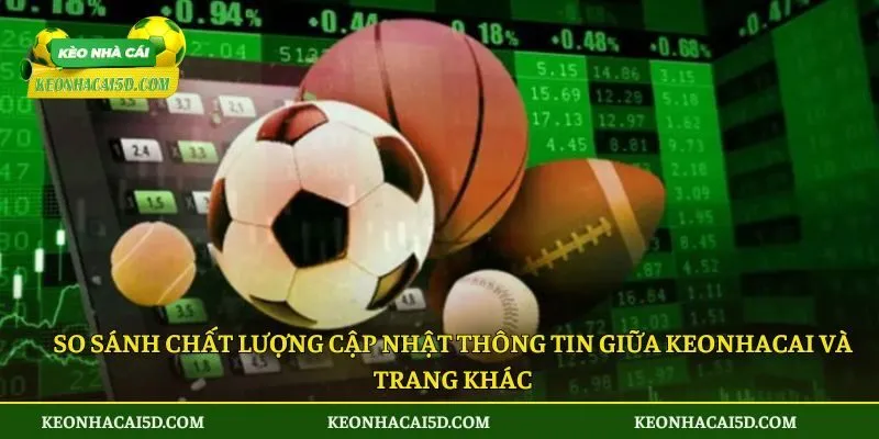 So sánh chất lượng cập nhật thông tin giữa keonhacai và trang khác